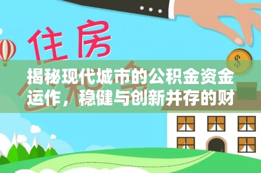 环县揭秘现代城市的公积金资金运作，稳健与创新并存的财富管理之道