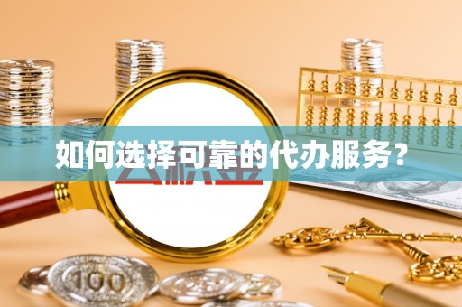 环县如何选择可靠的代办服务？