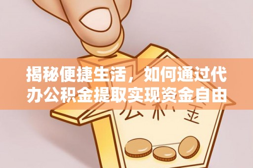 环县揭秘便捷生活，如何通过代办公积金提取实现资金自由