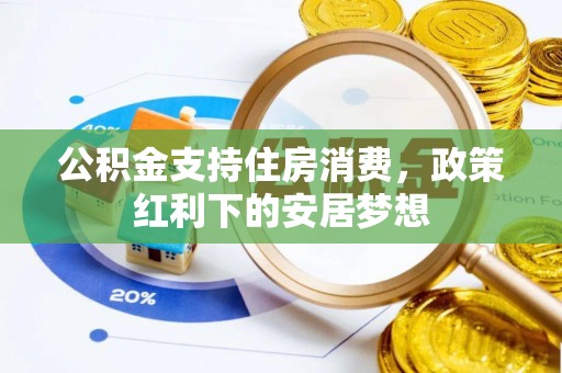环县公积金支持住房消费，政策红利下的安居梦想