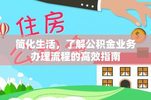 环县简化生活，了解公积金业务办理流程的高效指南