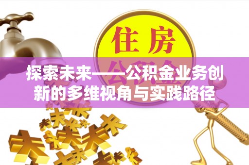 环县探索未来——公积金业务创新的多维视角与实践路径