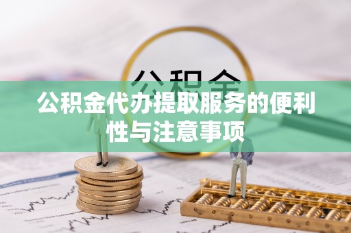 环县公积金代办提取服务的便利性与注意事项