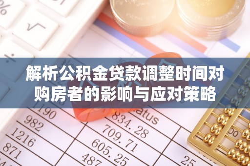 环县解析公积金贷款调整时间对购房者的影响与应对策略