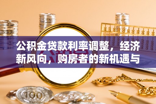 环县公积金贷款利率调整，经济新风向，购房者的新机遇与挑战