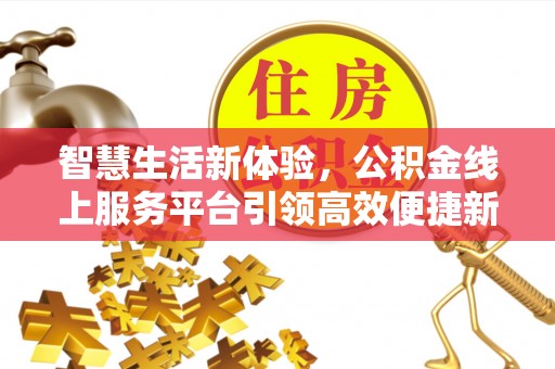 环县智慧生活新体验，公积金线上服务平台引领高效便捷新潮流