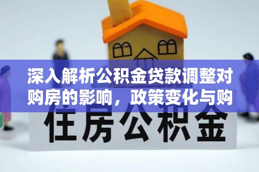 环县深入解析公积金贷款调整对购房的影响，政策变化与购房者选择