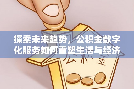环县探索未来趋势，公积金数字化服务如何重塑生活与经济