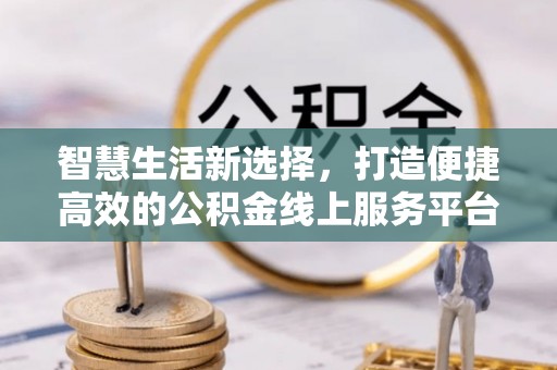环县智慧生活新选择，打造便捷高效的公积金线上服务平台