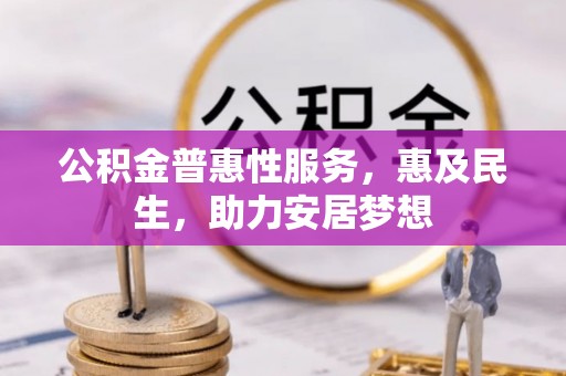 环县公积金普惠性服务，惠及民生，助力安居梦想