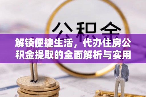 环县解锁便捷生活，代办住房公积金提取的全面解析与实用指南