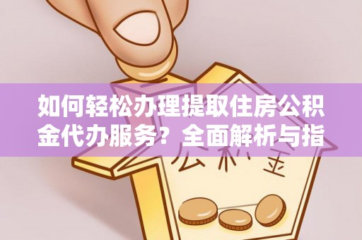 环县如何轻松办理提取住房公积金代办服务？全面解析与指南