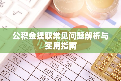 环县公积金提取常见问题解析与实用指南