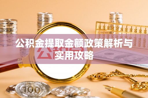 环县公积金提取金额政策解析与实用攻略