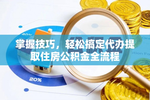 环县掌握技巧，轻松搞定代办提取住房公积金全流程