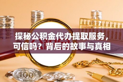 环县探秘公积金代办提取服务，可信吗？背后的故事与真相