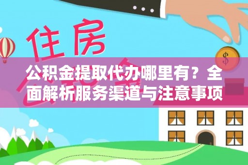 环县公积金提取代办哪里有？全面解析服务渠道与注意事项