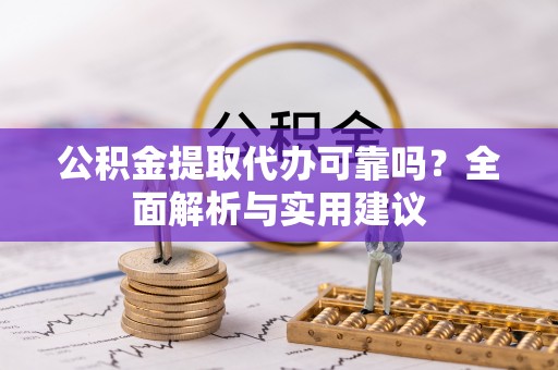 环县公积金提取代办可靠吗？全面解析与实用建议