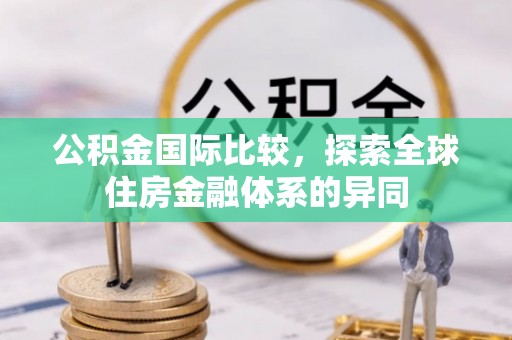 环县公积金国际比较，探索全球住房金融体系的异同