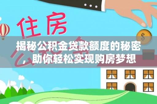 环县揭秘公积金贷款额度的秘密，助你轻松实现购房梦想