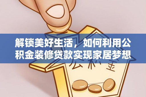 环县解锁美好生活，如何利用公积金装修贷款实现家居梦想