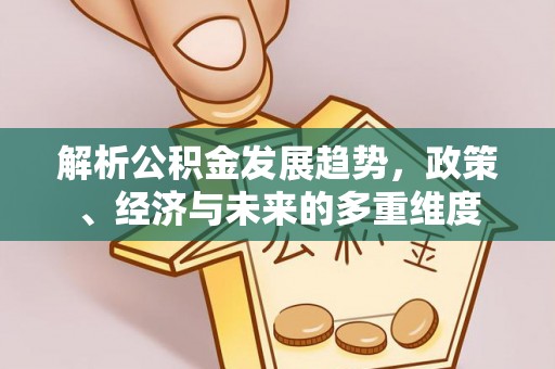 环县解析公积金发展趋势，政策、经济与未来的多重维度
