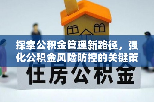 环县探索公积金管理新路径，强化公积金风险防控的关键策略