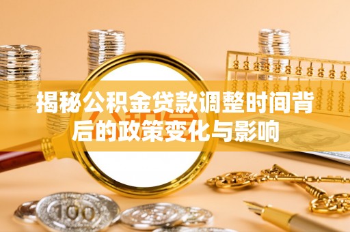 环县揭秘公积金贷款调整时间背后的政策变化与影响