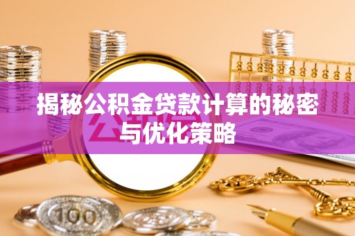 环县揭秘公积金贷款计算的秘密与优化策略