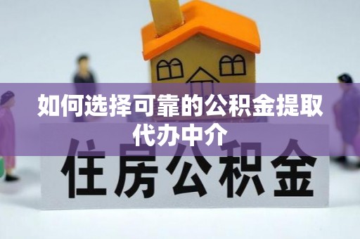 环县如何选择可靠的公积金提取代办中介