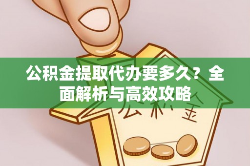 环县公积金提取代办要多久？全面解析与高效攻略