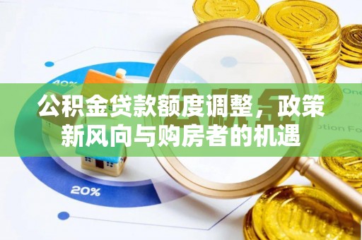 环县公积金贷款额度调整，政策新风向与购房者的机遇