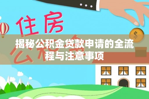 环县揭秘公积金贷款申请的全流程与注意事项