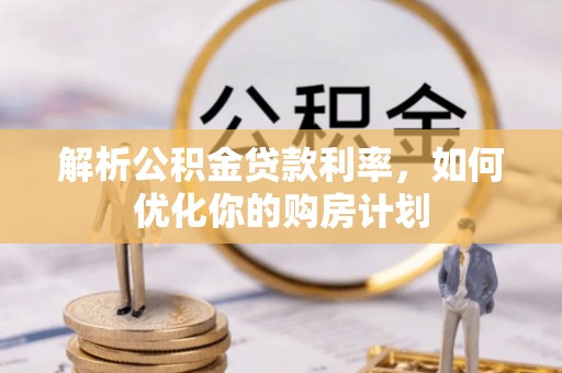 环县解析公积金贷款利率，如何优化你的购房计划