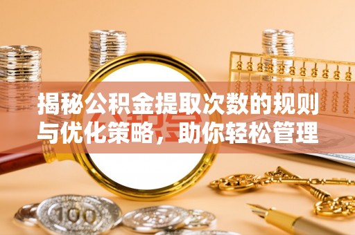 环县揭秘公积金提取次数的规则与优化策略，助你轻松管理财务