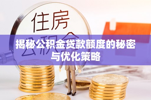 环县揭秘公积金贷款额度的秘密与优化策略