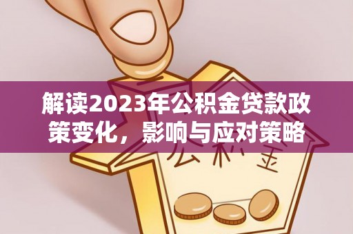 环县解读2023年公积金贷款政策变化，影响与应对策略