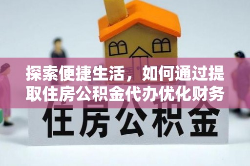 环县探索便捷生活，如何通过提取住房公积金代办优化财务规划