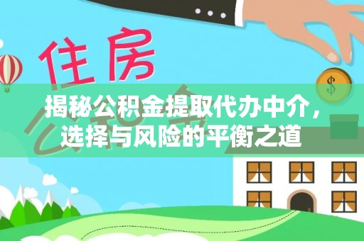 环县揭秘公积金提取代办中介，选择与风险的平衡之道