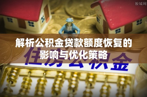 环县解析公积金贷款额度恢复的影响与优化策略