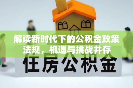 环县解读新时代下的公积金政策法规，机遇与挑战并存