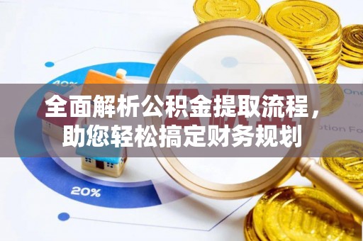 环县全面解析公积金提取流程，助您轻松搞定财务规划