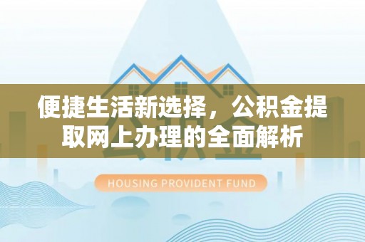 环县便捷生活新选择，公积金提取网上办理的全面解析