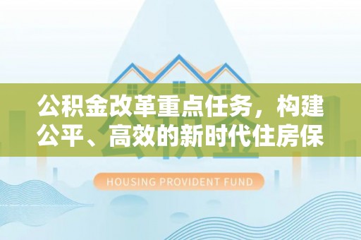 环县公积金改革重点任务，构建公平、高效的新时代住房保障体系