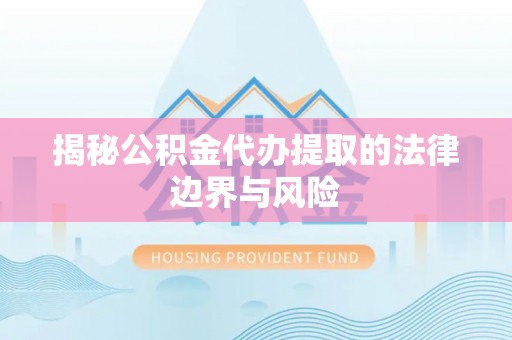 环县揭秘公积金代办提取的法律边界与风险