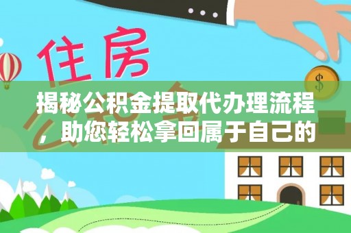 环县揭秘公积金提取代办理流程，助您轻松拿回属于自己的钱