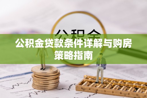 环县公积金贷款条件详解与购房策略指南