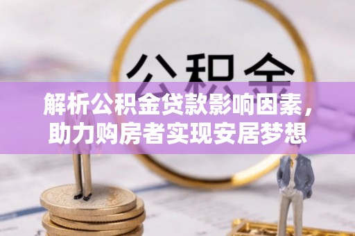 环县解析公积金贷款影响因素，助力购房者实现安居梦想