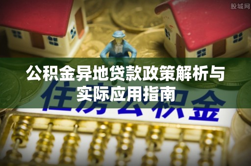 环县公积金异地贷款政策解析与实际应用指南