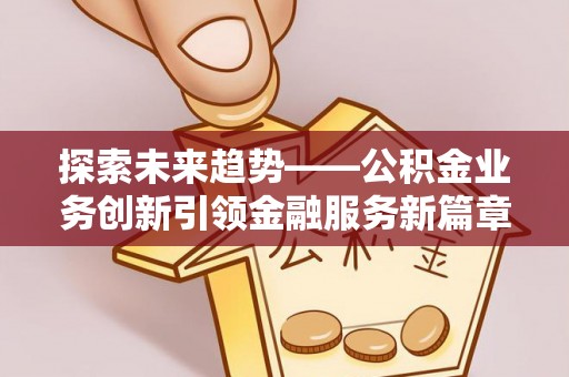 环县探索未来趋势——公积金业务创新引领金融服务新篇章
